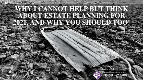 Why I cannot help but think about estate planning for 2021, and why you should too!